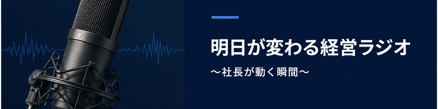 音声配信 明日が変わる経営ラジオ〜社長が動く瞬間〜